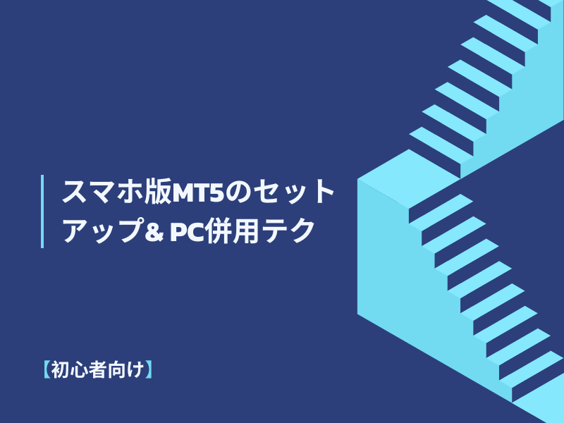 【初心者向け】スマホ版MT5のセットアップ&PC併用テク｜いつでもどこでもトレードする方法
