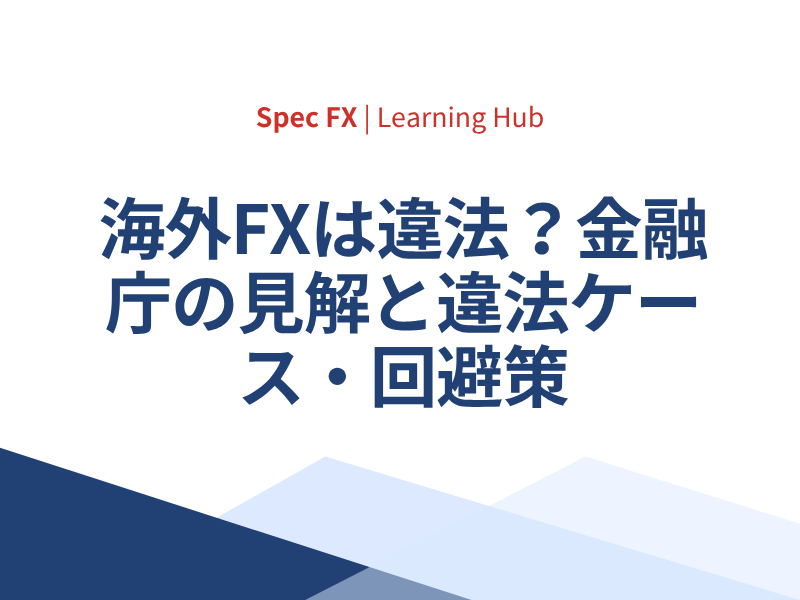 海外FXは違法なのか？金融庁の見解と実際に違法になるケース、トラブル回避のポイントを解説